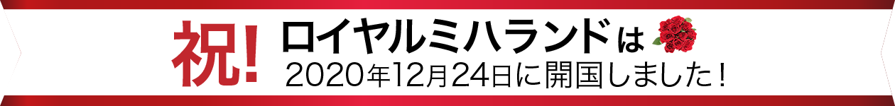 祝!ロイヤルミハランドは2020年12月24日に開国しました!